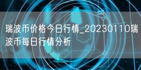 瑞波币价格今日行情_20230110瑞波币每日行情分析-第1张图片-交易所